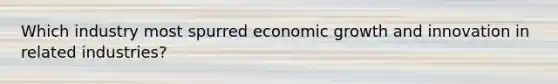 Which industry most spurred economic growth and innovation in related industries?