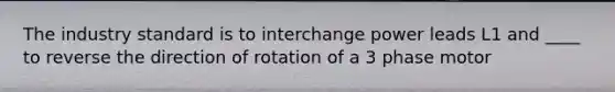 The industry standard is to interchange power leads L1 and ____ to reverse the direction of rotation of a 3 phase motor