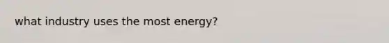 what industry uses the most energy?