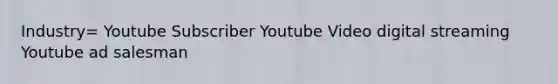 Industry= Youtube Subscriber Youtube Video digital streaming Youtube ad salesman