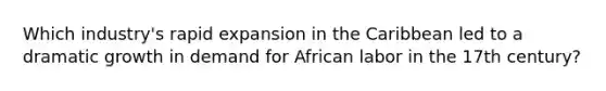 Which industry's rapid expansion in the Caribbean led to a dramatic growth in demand for African labor in the 17th century?