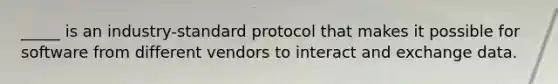 _____ is an industry-standard protocol that makes it possible for software from different vendors to interact and exchange data.