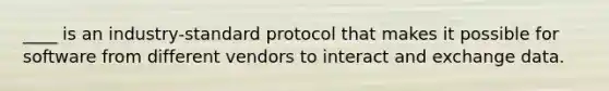 ____ is an industry-standard protocol that makes it possible for software from different vendors to interact and exchange data.