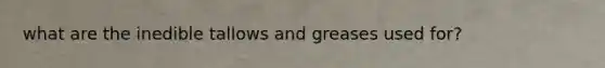 what are the inedible tallows and greases used for?