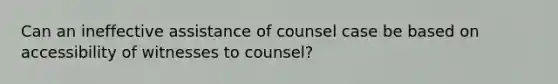 Can an ineffective assistance of counsel case be based on accessibility of witnesses to counsel?