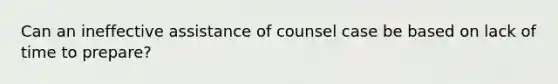 Can an ineffective assistance of counsel case be based on lack of time to prepare?