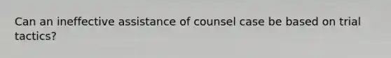 Can an ineffective assistance of counsel case be based on trial tactics?