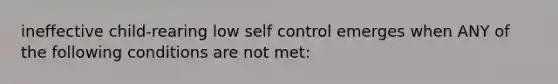 ineffective child-rearing low self control emerges when ANY of the following conditions are not met: