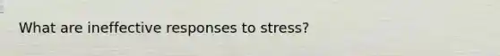 What are ineffective responses to stress?