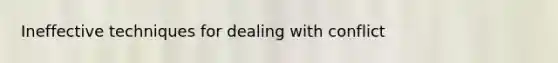 Ineffective techniques for dealing with conflict