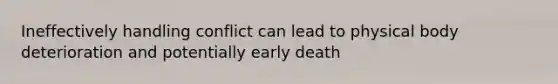 Ineffectively handling conflict can lead to physical body deterioration and potentially early death