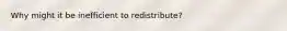 Why might it be inefficient to redistribute?