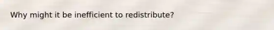 Why might it be inefficient to redistribute?