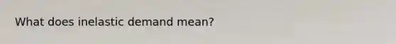 What does inelastic demand mean?