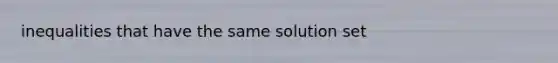 inequalities that have the same solution set