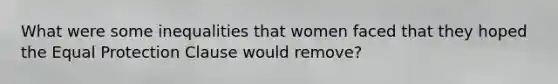 What were some inequalities that women faced that they hoped the Equal Protection Clause would remove?