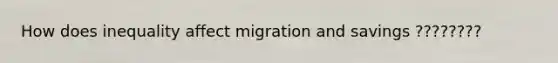 How does inequality affect migration and savings ????????