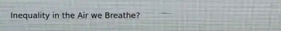 Inequality in the Air we Breathe?