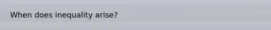 When does inequality arise?