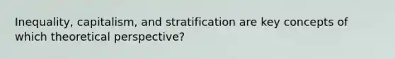 Inequality, capitalism, and stratification are key concepts of which theoretical perspective?