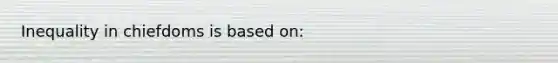 Inequality in chiefdoms is based on: