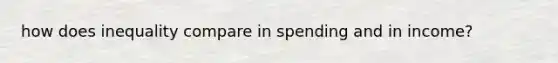how does inequality compare in spending and in income?