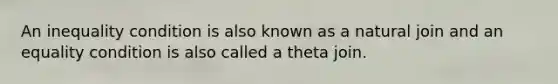 An inequality condition is also known as a natural join and an equality condition is also called a theta join.