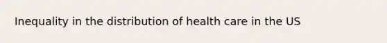 Inequality in the distribution of health care in the US