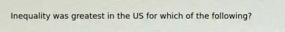 Inequality was greatest in the US for which of the following?