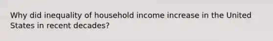 Why did inequality of household income increase in the United States in recent decades?