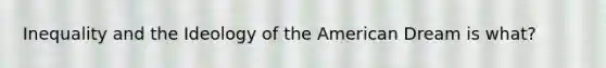 Inequality and the Ideology of the American Dream is what?