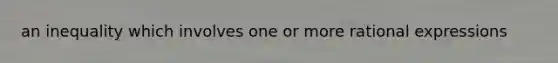 an inequality which involves one or more rational expressions