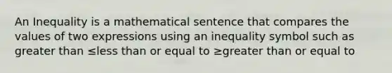 An Inequality is a mathematical sentence that compares the values of two expressions using an inequality symbol such as greater than ≤less than or equal to ≥greater than or equal to