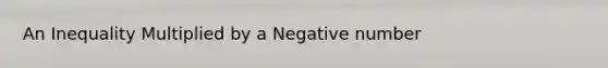 An Inequality Multiplied by a Negative number