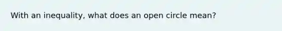 With an inequality, what does an open circle mean?