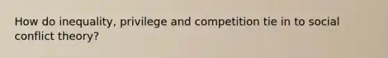 How do inequality, privilege and competition tie in to social conflict theory?