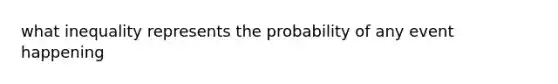 what inequality represents the probability of any event happening