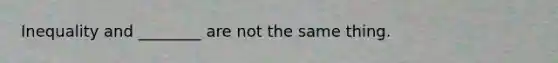 Inequality and ________ are not the same thing.
