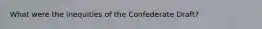 What were the inequities of the Confederate Draft?