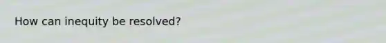 How can inequity be resolved?