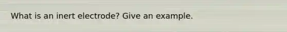 What is an inert electrode? Give an example.