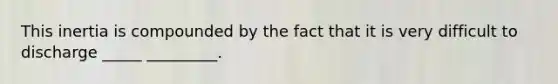 This inertia is compounded by the fact that it is very difficult to discharge _____ _________.