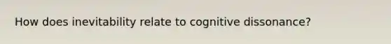 How does inevitability relate to cognitive dissonance?