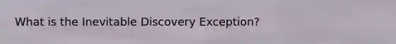 What is the Inevitable Discovery Exception?