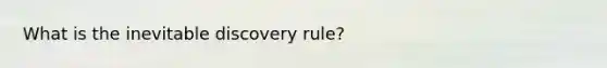 What is the inevitable discovery rule?