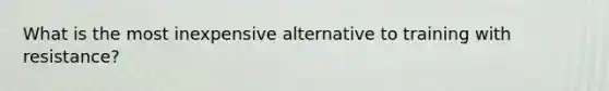 What is the most inexpensive alternative to training with resistance?
