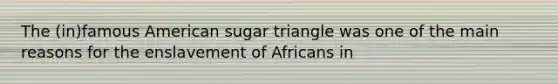 The (in)famous American sugar triangle was one of the main reasons for the enslavement of Africans in