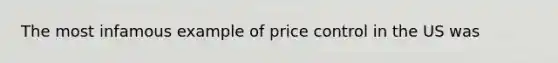 The most infamous example of price control in the US was