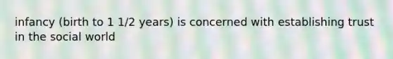 infancy (birth to 1 1/2 years) is concerned with establishing trust in the social world