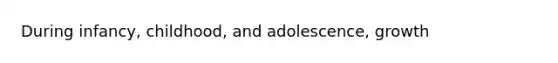 During infancy, childhood, and adolescence, growth